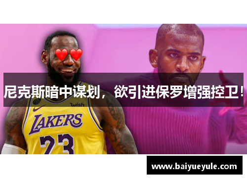 尼克斯暗中谋划，欲引进保罗增强控卫！