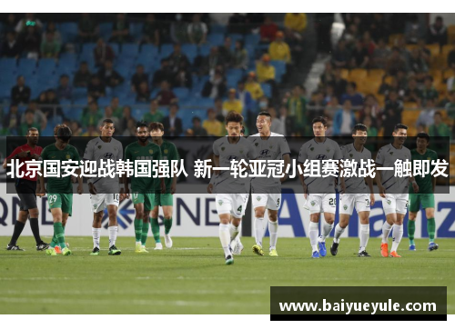 北京国安迎战韩国强队 新一轮亚冠小组赛激战一触即发