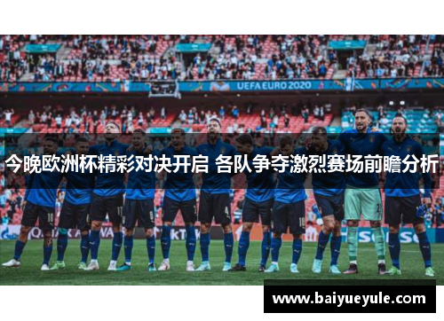 今晚欧洲杯精彩对决开启 各队争夺激烈赛场前瞻分析