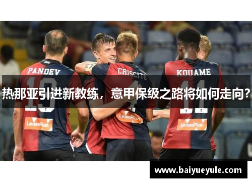 热那亚引进新教练，意甲保级之路将如何走向？