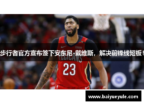 步行者官方宣布签下安东尼-戴维斯，解决前锋线短板！