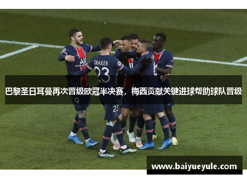 巴黎圣日耳曼再次晋级欧冠半决赛，梅西贡献关键进球帮助球队晋级