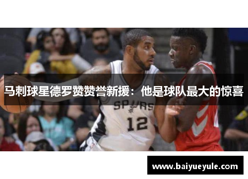 马刺球星德罗赞赞誉新援：他是球队最大的惊喜