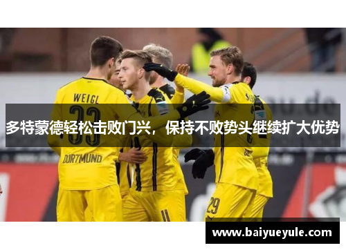 多特蒙德轻松击败门兴，保持不败势头继续扩大优势