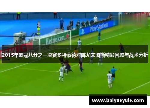2015年欧冠八分之一决赛多特蒙德对阵尤文图斯精彩回顾与战术分析