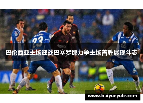 巴伦西亚主场迎战巴塞罗那力争主场首胜展现斗志