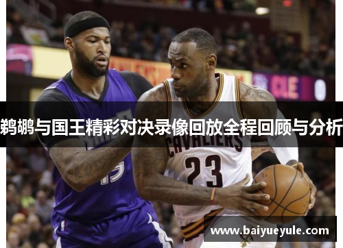鹈鹕与国王精彩对决录像回放全程回顾与分析
