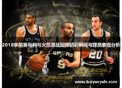 2018季前赛马刺与火箭激战回顾精彩瞬间与球员表现分析
