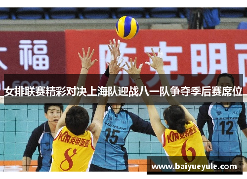 女排联赛精彩对决上海队迎战八一队争夺季后赛席位